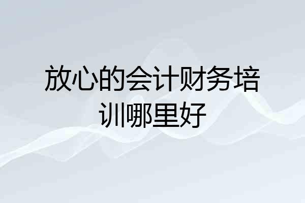 放心的会计财务培训哪里好