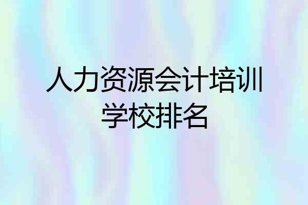 人力资源会计培训学校排名