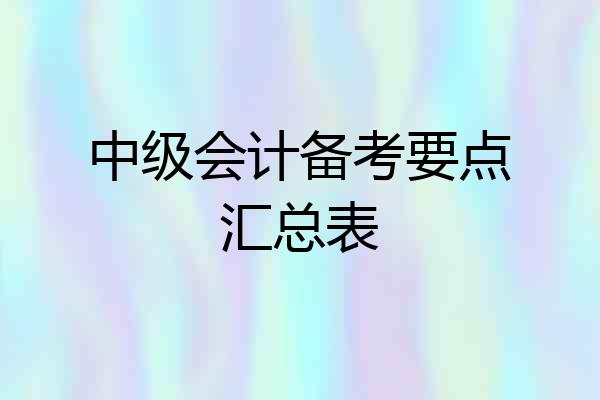 中级会计备考要点汇总表
