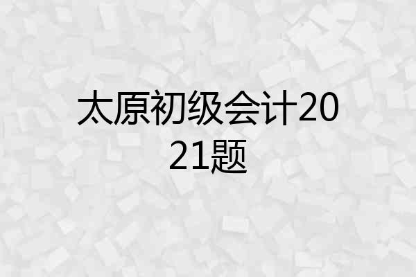 太原初级会计2021题
