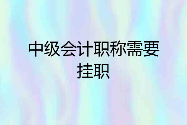 中级会计职称需要挂职
