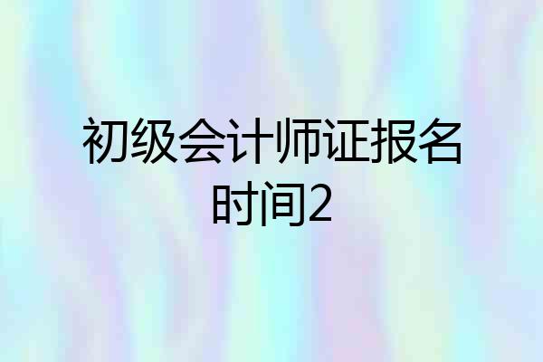 初级会计师证报名时间2
