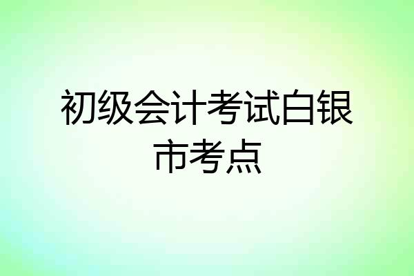 初级会计考试白银市考点
