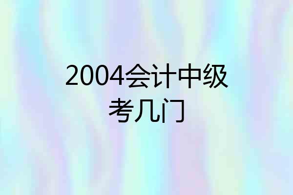 2004会计中级考几门