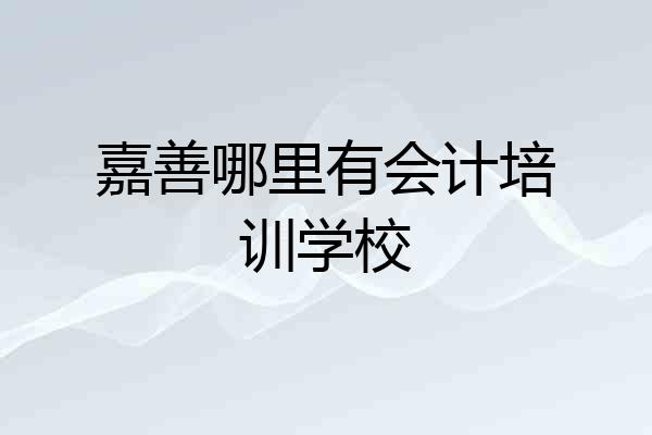 嘉善哪里有会计培训学校