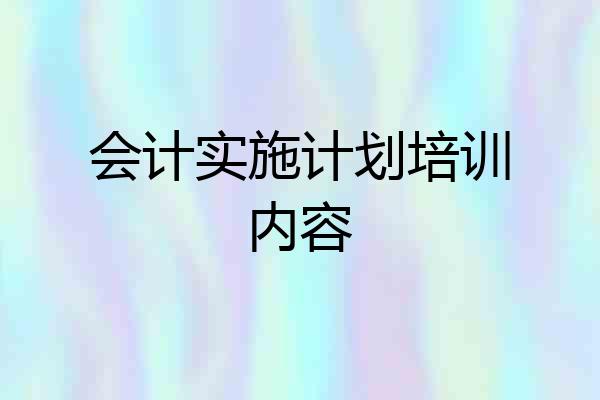 会计实施计划培训内容