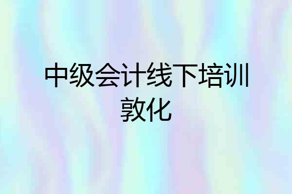 中级会计线下培训敦化