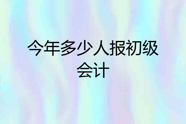今年多少人报初级会计