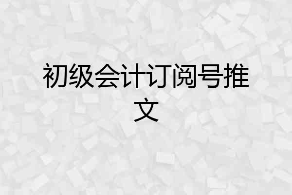 初级会计订阅号推文