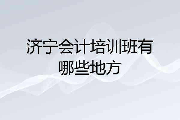 济宁会计培训班有哪些地方