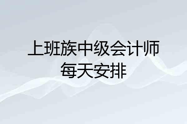 上班族中级会计师每天安排