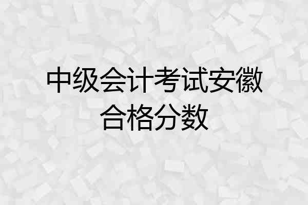 中级会计考试安徽合格分数
