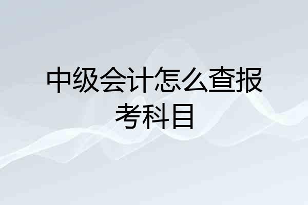 中级会计怎么查报考科目