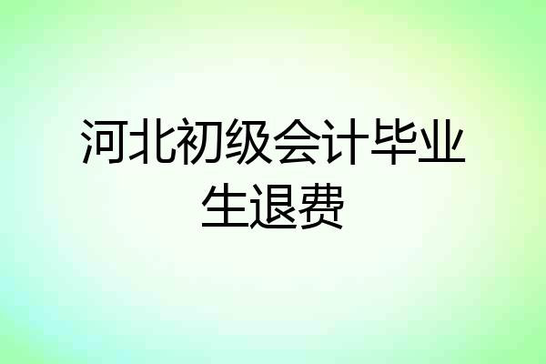 河北初级会计毕业生退费