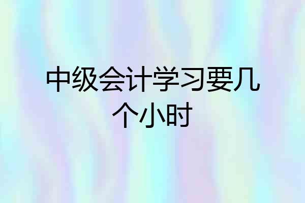 中级会计学习要几个小时