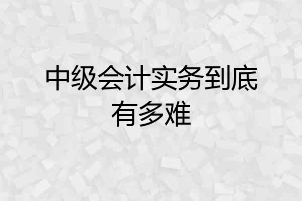 中级会计实务到底有多难