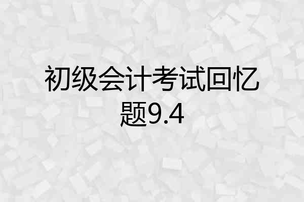 初级会计考试回忆题9.4