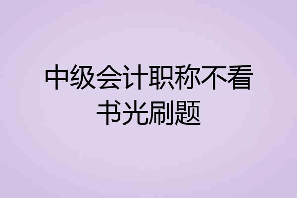中级会计职称不看书光刷题