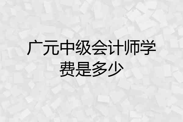 广元中级会计师学费是多少