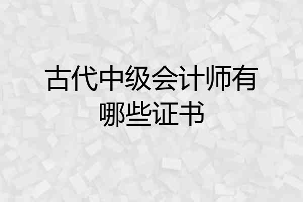 古代中级会计师有哪些证书