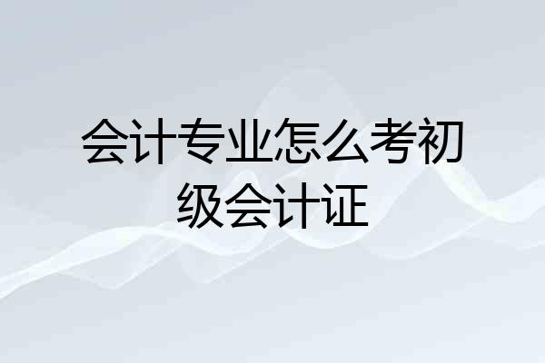 会计专业怎么考初级会计证