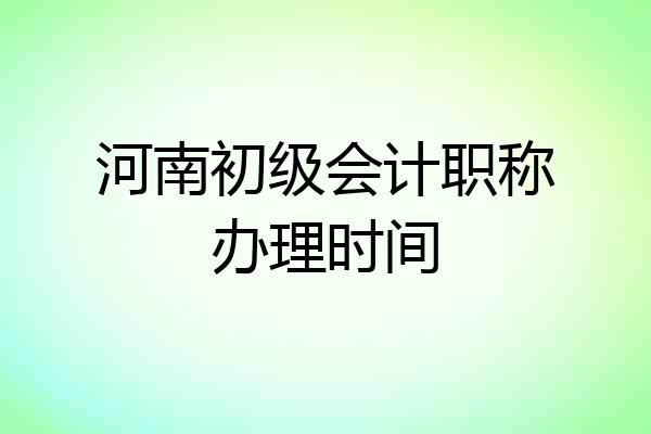 河南初级会计职称办理时间