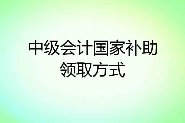 中级会计国家补助领取方式