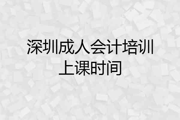 深圳成人会计培训上课时间