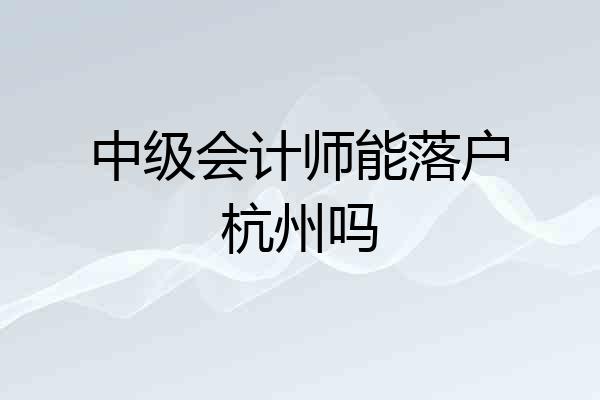 中级会计师能落户杭州吗