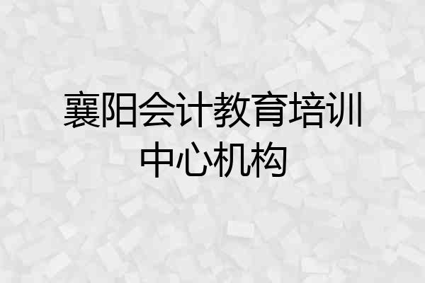 襄阳会计教育培训中心机构
