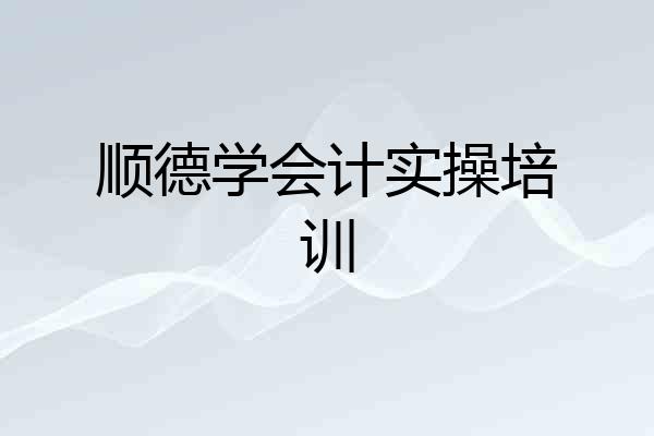 顺德学会计实操培训