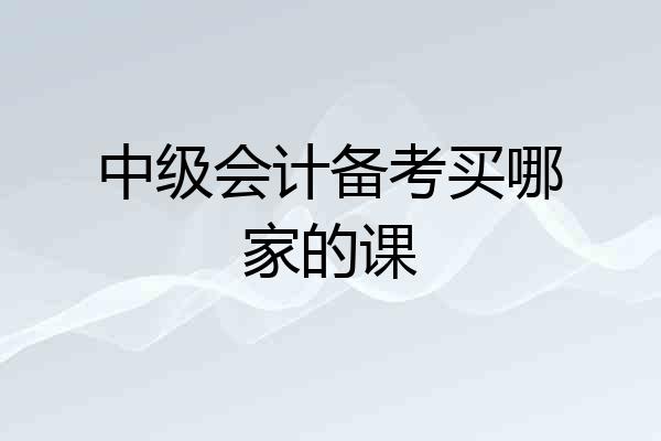 中级会计备考买哪家的课