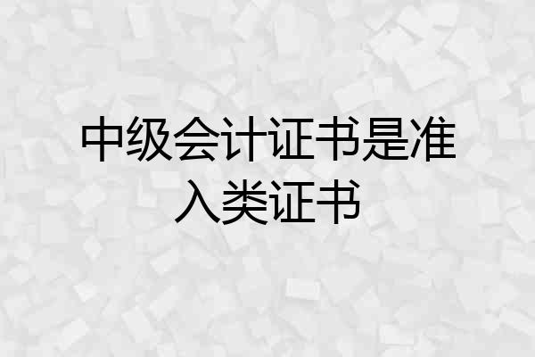 中级会计证书是准入类证书