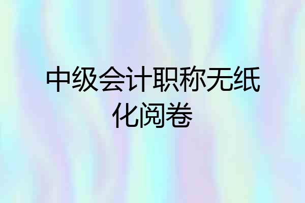 中级会计职称无纸化阅卷