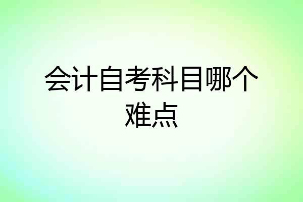 会计自考科目哪个难点