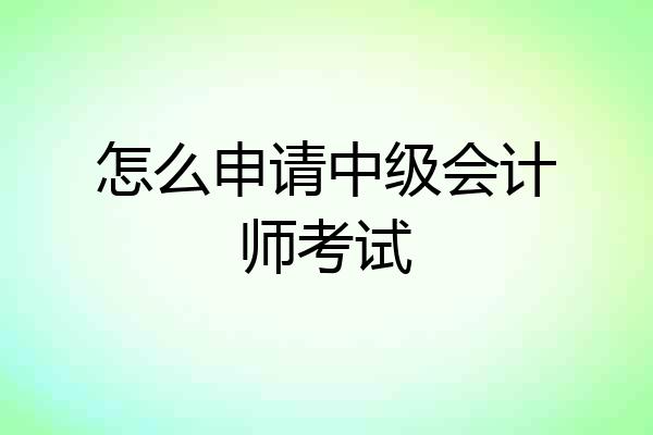 怎么申请中级会计师考试