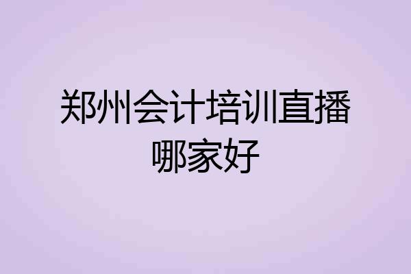 郑州会计培训直播哪家好