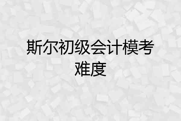 斯尔初级会计模考难度