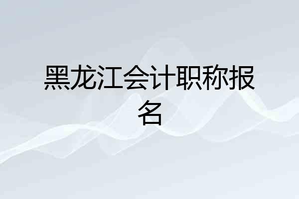 黑龙江会计职称报名