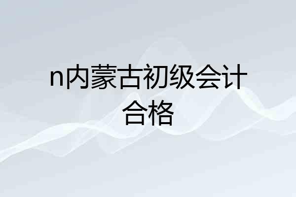 n内蒙古初级会计合格