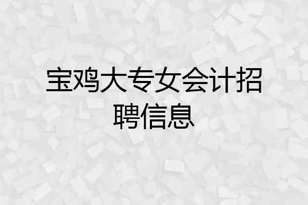 宝鸡大专女会计招聘信息