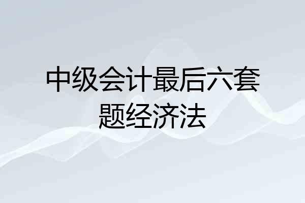 中级会计最后六套题经济法