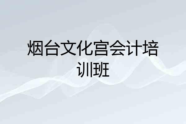 烟台文化宫会计培训班