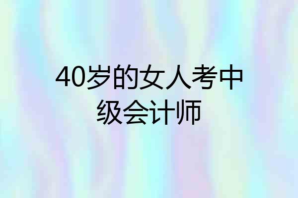 40岁的女人考中级会计师