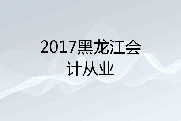 2017黑龙江会计从业