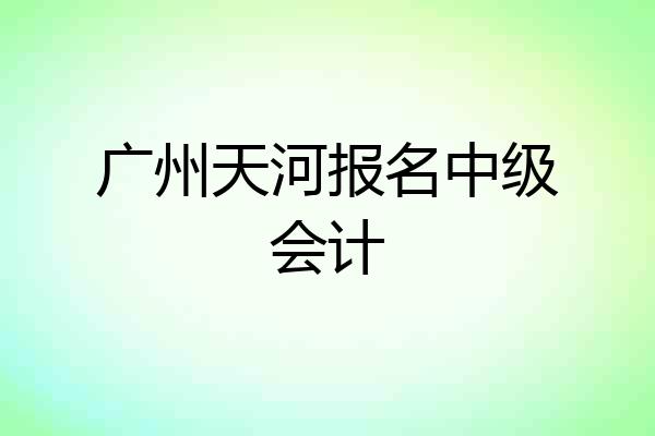 广州天河报名中级会计