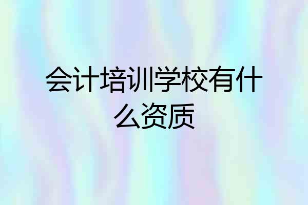 会计培训学校有什么资质