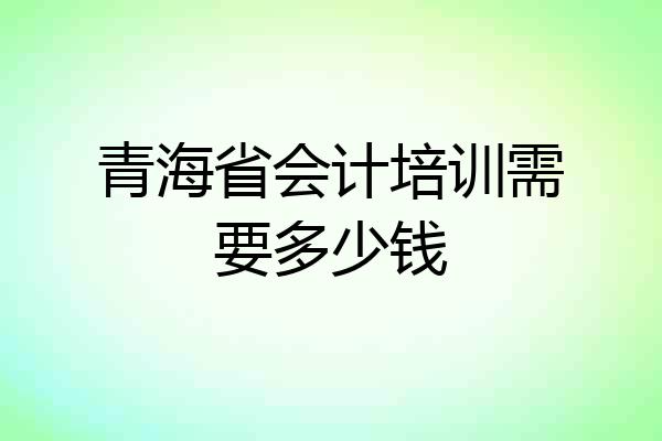 青海省会计培训需要多少钱