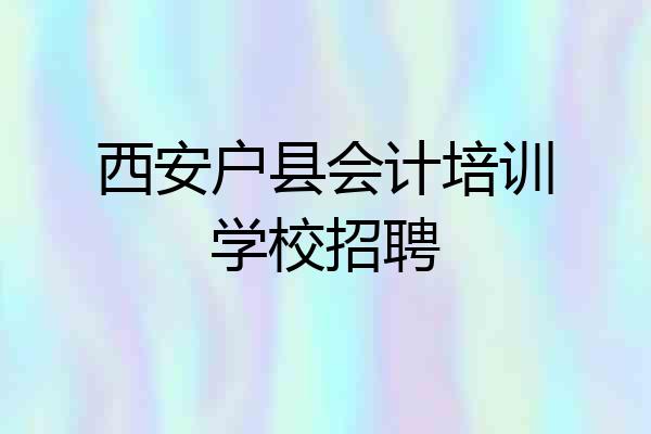 西安户县会计培训学校招聘