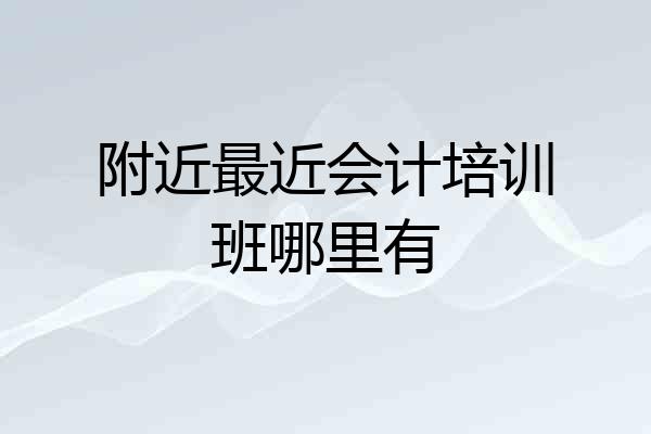 附近最近会计培训班哪里有
